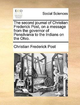 Paperback The Second Journal of Christian Frederick Post, on a Message from the Governor of Pensilvania to the Indians on the Ohio. Book