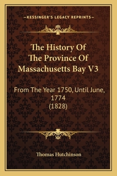 Paperback The History Of The Province Of Massachusetts Bay V3: From The Year 1750, Until June, 1774 (1828) Book