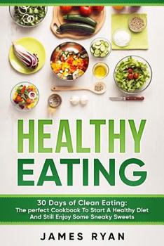 Paperback Healthy Eating: 30 Days of Clean Eating: The Perfect Cookbook To Start A Healthy Diet And Still enjoy Some Sneaky Sweets Book