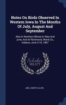 Hardcover Notes On Birds Observed In Western Iowa In The Months Of July, August And September: Also In Northern Illinois In May And June, And At Richmond, Wane Book