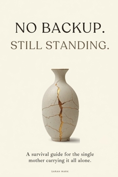 No Backup. Still standing: The survival guide for single mothers doing it all alone