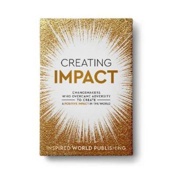 Paperback Creating Impact: Changemakers Who Overcame Adversity To Create A Positive Impact In The World Book