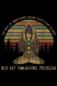 The Path Of Inner Peace Begins With Four Words not my f ing problem: The Path Of Inner Peace Begins With Four Words Yoga Journal/Notebook Blank Lined Ruled 6x9 100 Pages