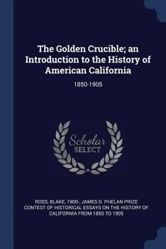 Paperback The Golden Crucible; an Introduction to the History of American California: 1850-1905 Book