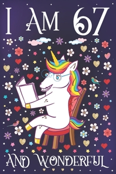 I am 67 and Wonderful: A Happy 67th Birthday Journal for Women Cute Unicorn Notebook for 67 Year Old Grandma or Grandmother with Story Space Anniversary Gift Ideas for Her