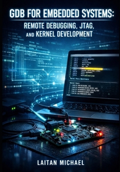 Paperback Gdb for Embedded Systems: REMOTE DEBUGGING, JTAG, AND KERNEL DEVELOPMENT: Debug ARM, RISC-V, and Microcontrollers with gdbserver, Cross-Compilation, a Book