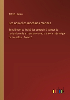 Paperback Les nouvelles machines marines: Supplément au Traité des appareils à vapeur de navigation mis en harmonie avec la théorie mécanique de la chaleur - To [French] Book