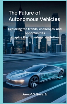 Paperback The future of autonomous vehicles: Exploring the Trends, Challenges, and Opportunities Shaping the Driverless Revolution Book