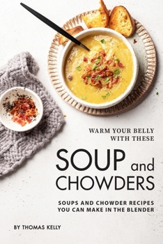 Paperback Warm Your Belly With These Soup And Chowders: Soups And Chowder Recipes You Can Make In The Blender Book