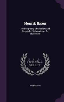 Hardcover Henrik Ibsen: A Bibliography Of Criticism And Biography, With An Index To Characters Book