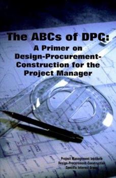 Paperback The ABCs of Dpc: A Primer on Design Procurement Construction for the Project Manager Book