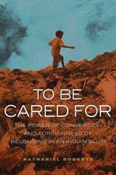 To Be Cared For: The Power of Conversion and Foreignness of Belonging in an Indian Slum - Book  of the Anthropology of Christianity