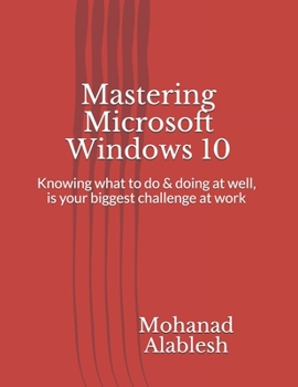 Paperback Mastering Microsoft Windows 10: Knowing what to do & doing at well, is your biggest challenge at work Book