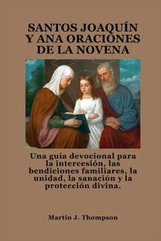SANTOS JOAQUÍN Y ANA ORACIONES DE LA NOVENA: Una guía devocional para la intercesión, las bendiciones familiares, la unidad, la sanación y la protección divina. (Spanish Edition)