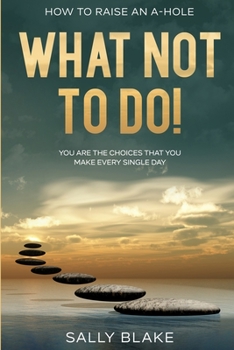 Paperback How To Raise An A-Hole: What Not To Do! - You Are The Choices That You Make Every Single Day Book