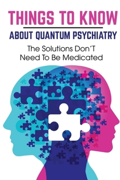 Paperback Things To Know About Quantum Psychiatry The Solutions Don'T Need To Be Medicated: Quantum Psychiatry Book