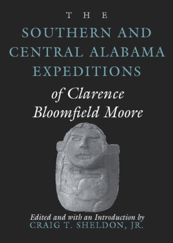 The Southern and Central Alabama Expeditions of Clarence Bloomfield Moore (Classics in Southeastern Archaeology) (Classics in Southeastern Archaeology) - Book  of the Classics of Southeastern Archaeology