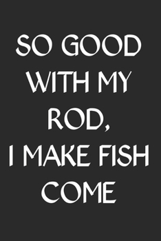 Paperback So Good With My Rod I Make Fish Come: Fishing Logbook Journal For fisherman/sailor/angler to write anything about fishing experience and fishing sched Book