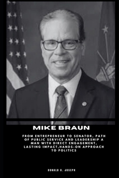 Paperback Mike Braun: From Entrepreneur to Senator, Path of Public Service and Leadership A Man with Direct Engagement, Lasting Impact, Hand Book