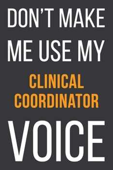 Paperback Don't Make Me Use My Clinical Coordinator Voice: Funny Gift Idea For Coworker, Boss & Friend - Blank Lined Notebook Book