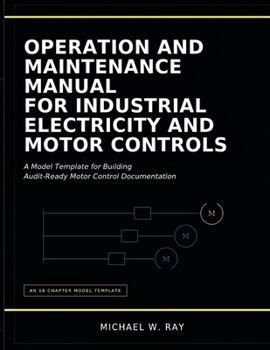 Paperback Operation And Maintenance Manual For Industrial Electricity And Motor Controls: A Model Template for Building Audit-Ready Motor Control Documentation. Book