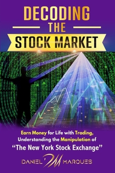 DECODING THE STOCK MARKET: Earn Money For Life With Trading Understanding The Manipulation Of "The New York Stock Exchange"