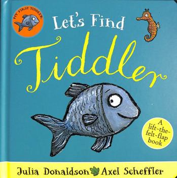 Let's Find Tiddler: A lift-the-felt-flap book by superstars Julia Donaldson and Axel Scheffler!