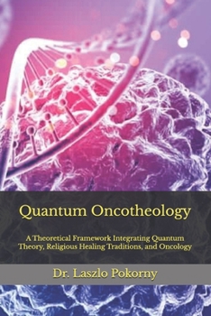 Quantum Oncotheology: A Theoretical Framework Integrating Quantum Theory, Religious Healing Traditions, and Oncology