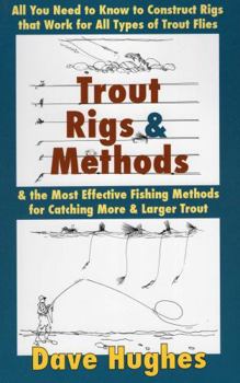 Trout Rigs & Methods: What You Need to Know to Construct Rigs that Work for All Types of Trout Flies & the Most Effective Fishing Methods for Catching More & Larger Trout