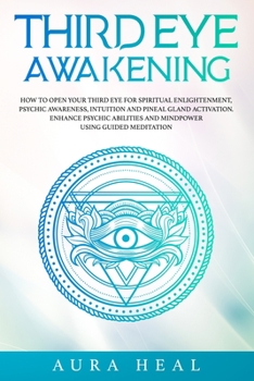 Paperback Third Eye Awakening: How to Open Your Third Eye for Spiritual Enlightenment, Psychic Awareness, Intuition and Pineal Gland Activation. Enha Book