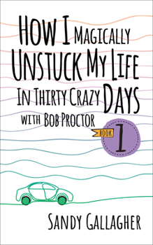Paperback How I Magically Unstuck My Life in Thirty Crazy Days with Bob Proctor Book 1 Book