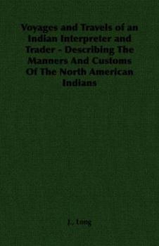 Paperback Voyages and Travels of an Indian Interpreter and Trader - Describing the Manners and Customs of the North American Indians Book