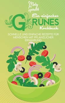 Ein Einfaches Grünes Kochbuch: Schnelle Und Einfache Rezepte Für Menschen Mit Pflanzlicher Ernährung (A Simple Green Cookbook) [German Version]