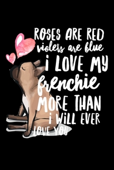 Paperback Roses Are Violets Are Blue I love My Frenchie More Than I Will Ever Love You: Composition Lined Notebook Journal Funny Gag Gift Book