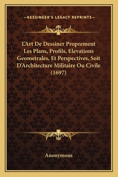 Paperback L'Art De Dessiner Proprement Les Plans, Profils, Elevations Geometrales, Et Perspectives, Soit D'Architecture Militaire Ou Civile (1697) [French] Book