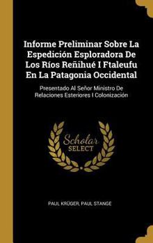 Hardcover Informe Preliminar Sobre La Espedición Esploradora De Los Ríos Reñihué I Ftaleufu En La Patagonia Occidental: Presentado Al Señor Ministro De Relacion [Spanish] Book