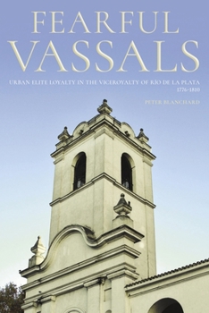 Hardcover Fearful Vassals: Urban Elite Loyalty in the Viceroyalty of Río de la Plata, 1776-1810 Book