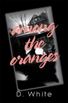 Paperback Among the Oranges: I'Ll Meet You North of August Among the Oranges Under the Cyclops Moon in a Garden of Zero Roses Book