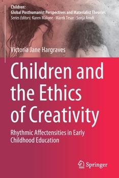Children and the Ethics of Creativity: Rhythmic Affectensities in Early Childhood Education (Children: Global Posthumanist Perspectives and Materialist Theories)
