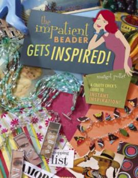 Paperback The Impatient Beader Gets Inspired!: A Crafty Chick's Guide to Instant Inspiration Book