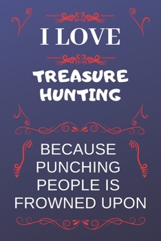 Paperback I Love Treasure Hunting Because Punching People Is Frowned Upon: Perfect Treasure Hunting Gag Gift - Blank Lined Notebook Journal - 120 Pages 6 x 9 Fo Book