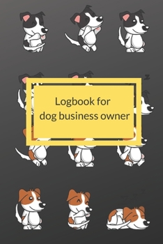 Dog Business Owner Logbook: "Logbook for dog business owner,  This notebook is suitable for business owners that adopt a dog. To record the date of ... owner brought It will help you to work more e