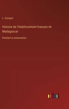 Hardcover Histoire de l'établissement français de Madagascar: Pendant la restauration [French] Book