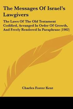 The Messages Of Israel's Lawgivers: The Laws Of The Old Testament Codified, Arranged In Order Of Growth, And Freely Rendered In Paraphrase