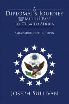 Paperback A Diplomat's Journey from the Middle East to Cuba to Africa: Ambassador Joseph Sullivan Book