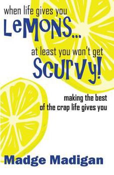 Paperback When Life Gives You Lemons... at Least You Won't Get Scurvy!: Making the Best of the Crap Life Gives You Book