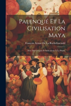 Palenque Et La Civilisation Maya: Avec Des Croquis Et Indications a la Plume - Primary Source Edition