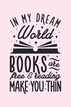 In My Dream World Books Are Free and Reading Make You Thin: Book Lined Notebook, Journal, Organizer, Diary, Composition Notebook, Gifts for Book Lovers and Readers