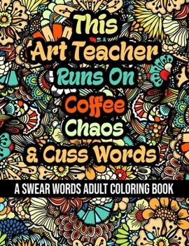 Paperback This Art Teacher Runs On Coffee, Chaos and Cuss Words: A Swear Word Adult Coloring Book For Stress Relieving, Fun Swearing Pages With Animals Mandalas Book