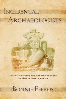 Hardcover Incidental Archaeologists: French Officers and the Rediscovery of Roman North Africa Book